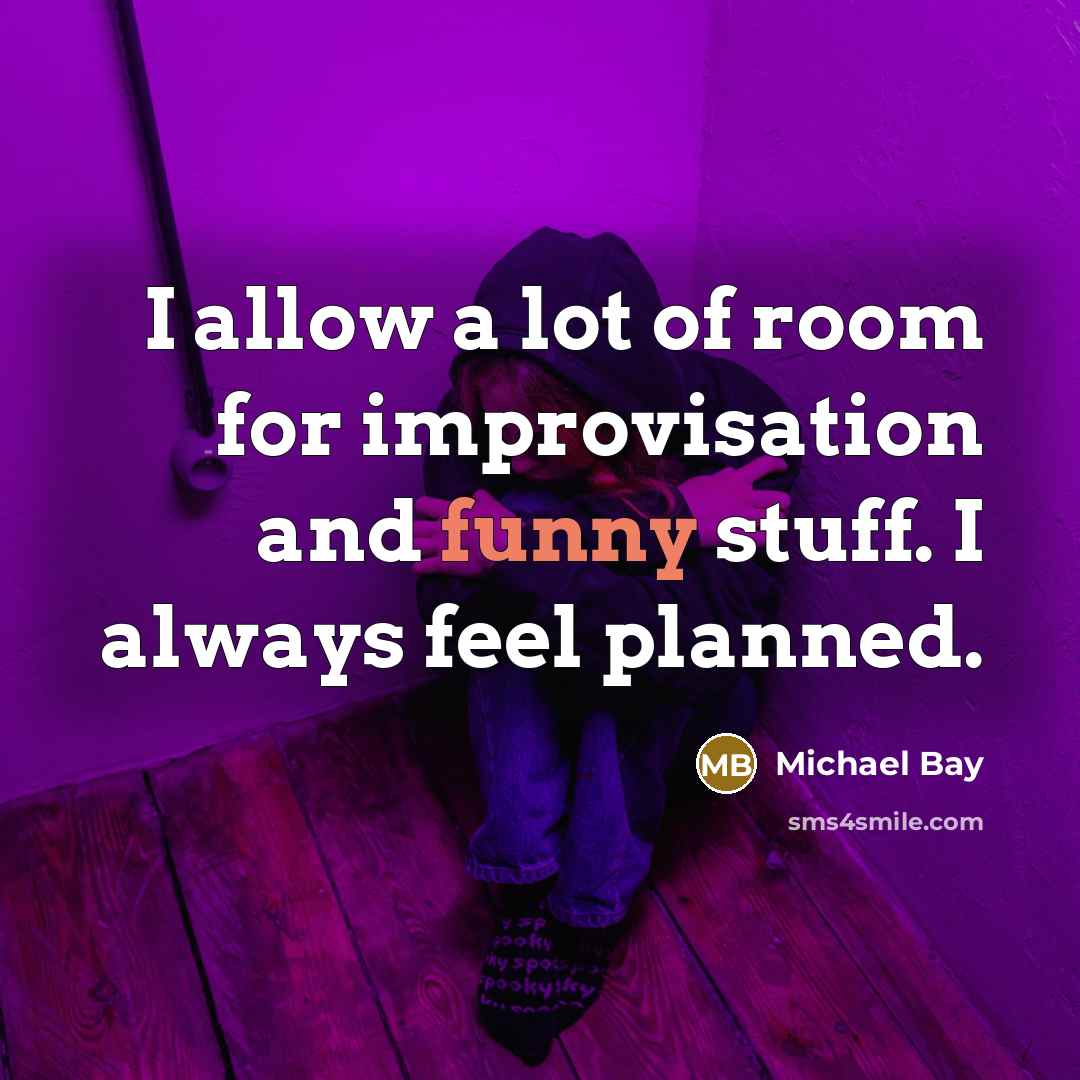 “I allow a lot of room for improvisation and funny…” quote by Michael Bay