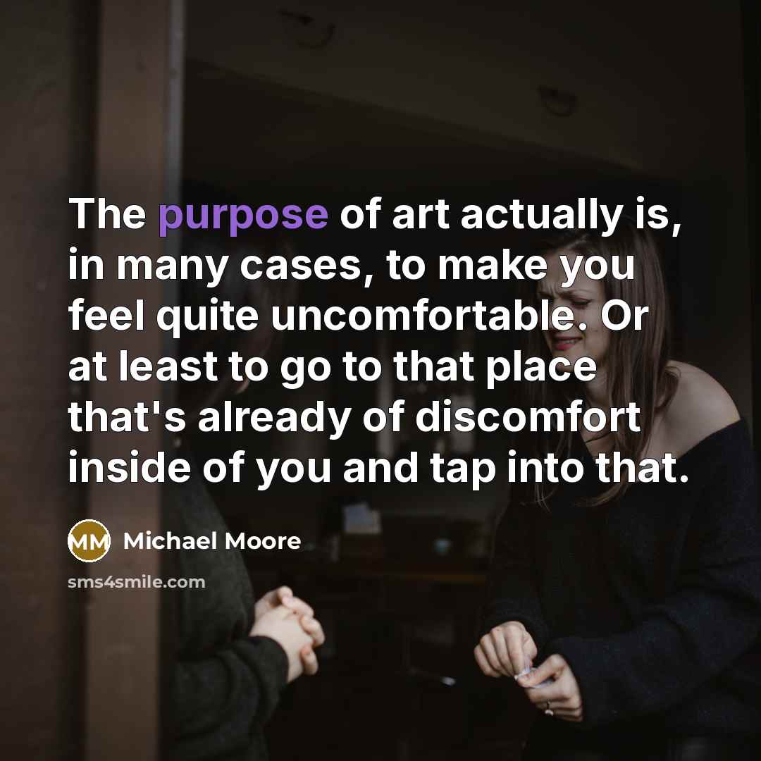 “The purpose of art actually is, in many cases, to…” quote by Michael Moore