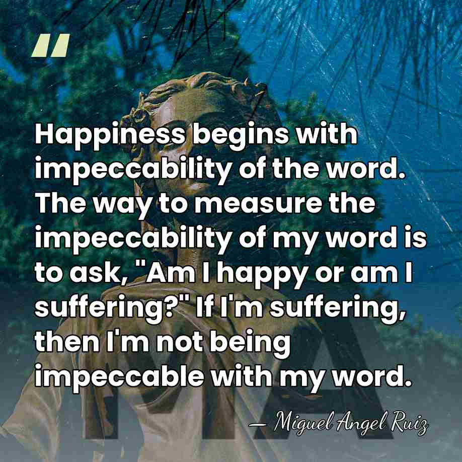 Happiness begins with impeccability of the word. The way to measure the&hellip; - Miguel Angel Ruiz