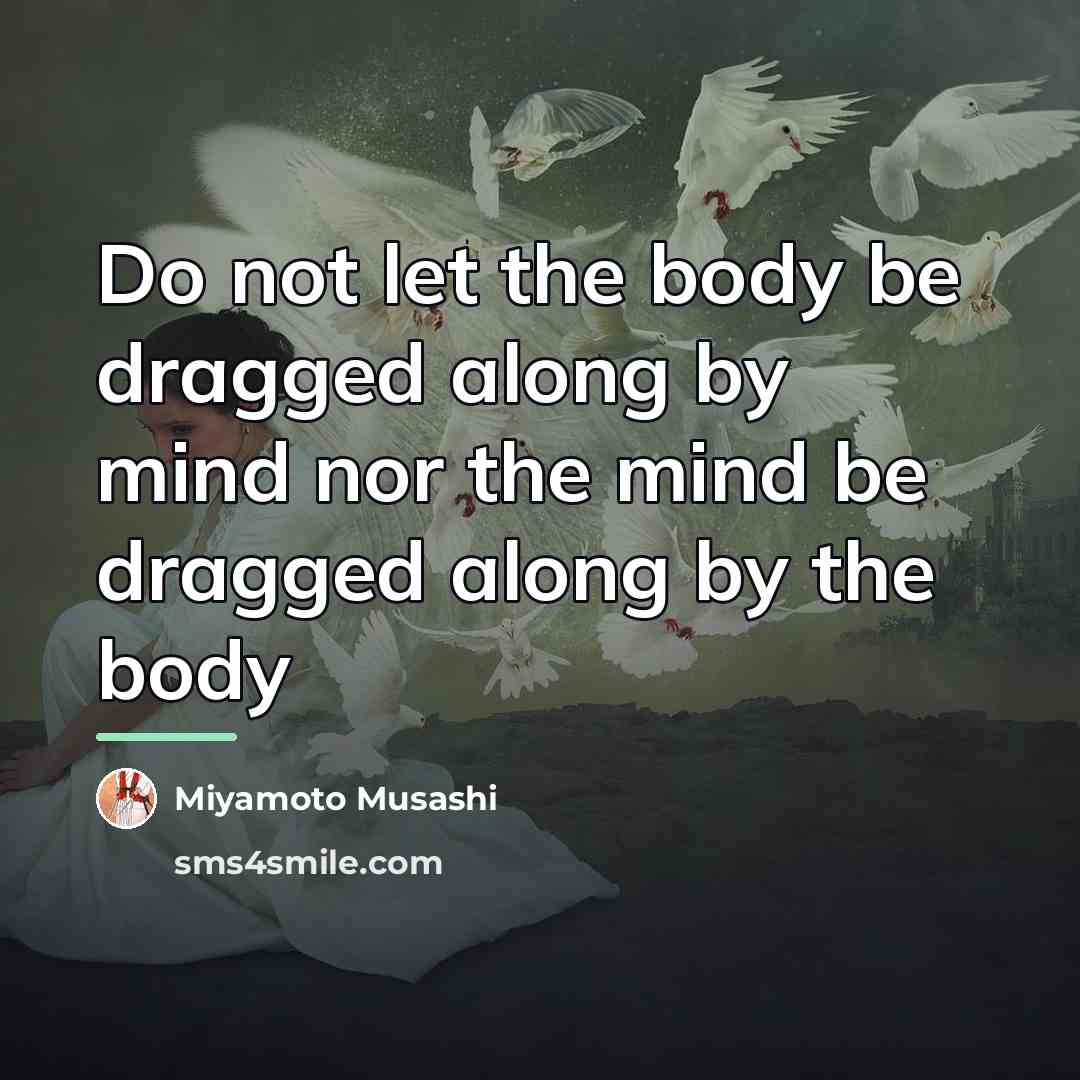 “Do not let the body be dragged along by mind…” quote by Miyamoto Musashi