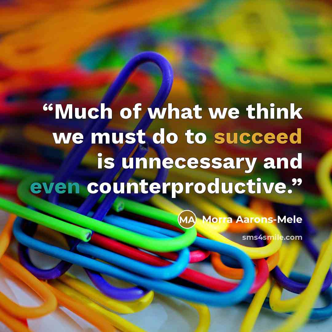 “Much of what we think we must do to succeed is unnecessary and even counterproductive.” quote by Morra Aarons-Mele