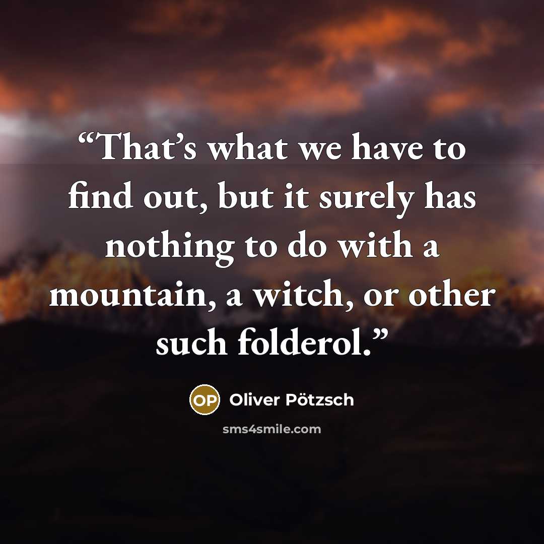 “That’s what we have to find out, but it surely has nothing to do with a mountain, a witch, or other such folderol.” quote by Oliver Pötzsch