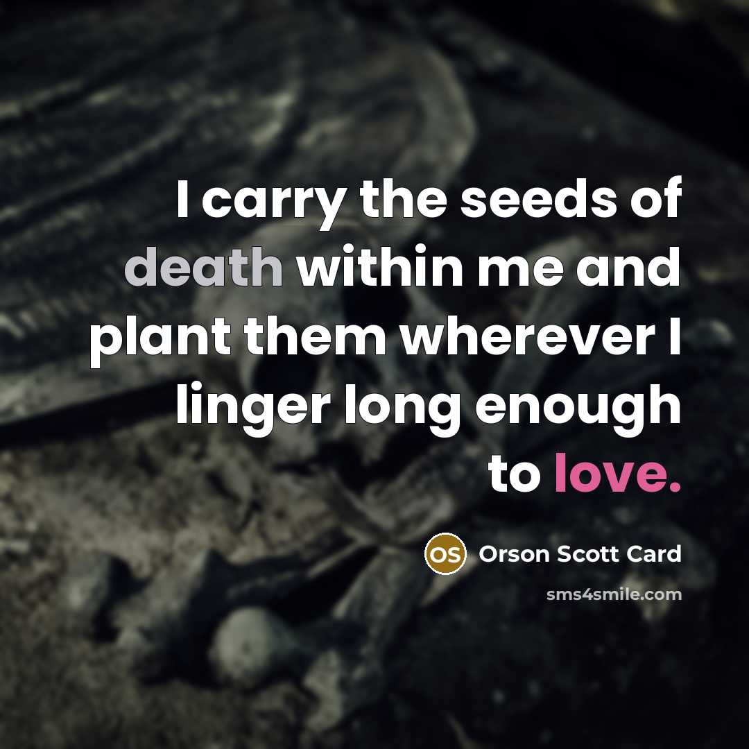 “I carry the seeds of death within me and plant…” quote by Orson Scott Card