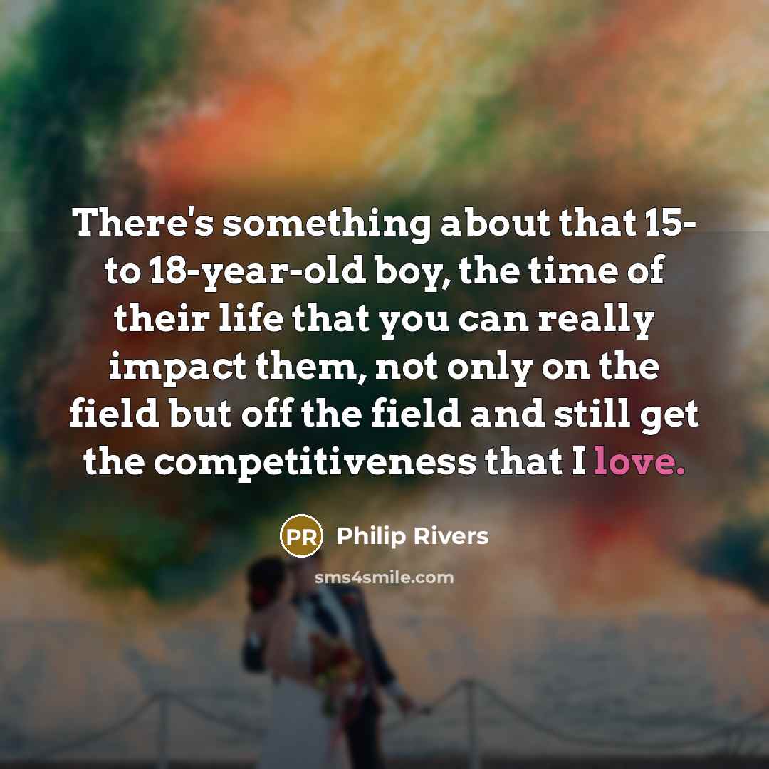 “There's something about that 15- to 18-year-old boy, the time…” quote by Philip Rivers