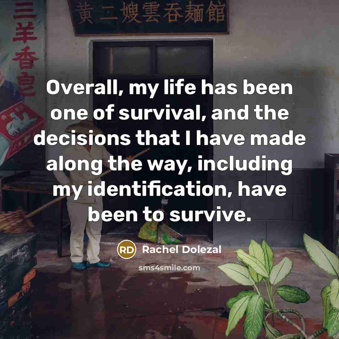 “Overall, my life has been one of survival, and the…” quote by Rachel Dolezal