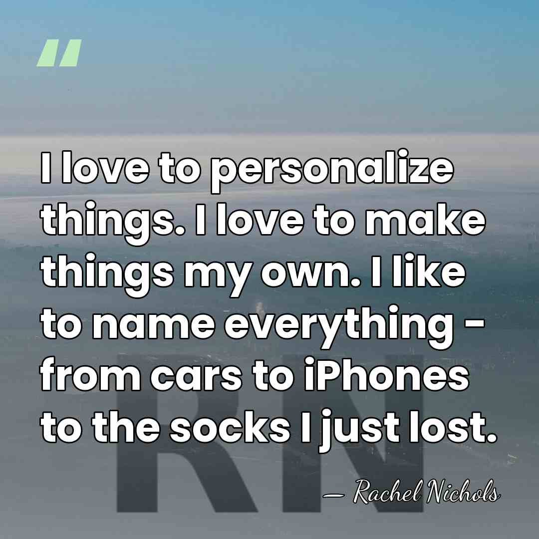 I love to personalize things. I love to make things my own.&hellip; - Rachel Nichols