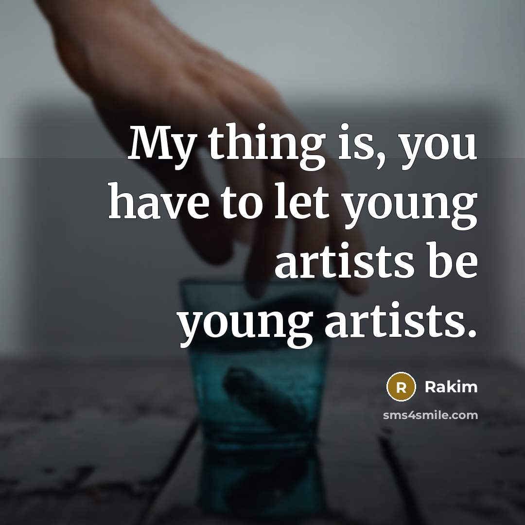 “My thing is, you have to let young artists be…” quote by Rakim
