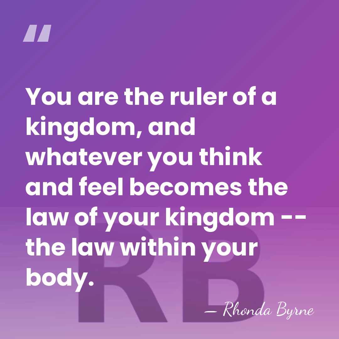 You are the ruler of a kingdom, and whatever you think and&hellip; - Rhonda Byrne
