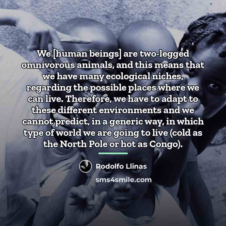 “We [human beings] are two-legged omnivorous animals, and this means…” quote by Rodolfo Llinas