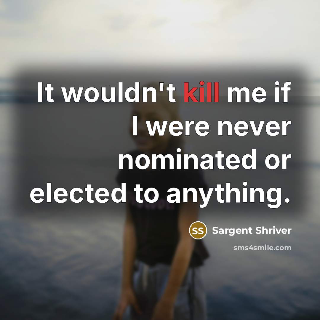 “It wouldn't kill me if I were never nominated or…” quote by Sargent Shriver