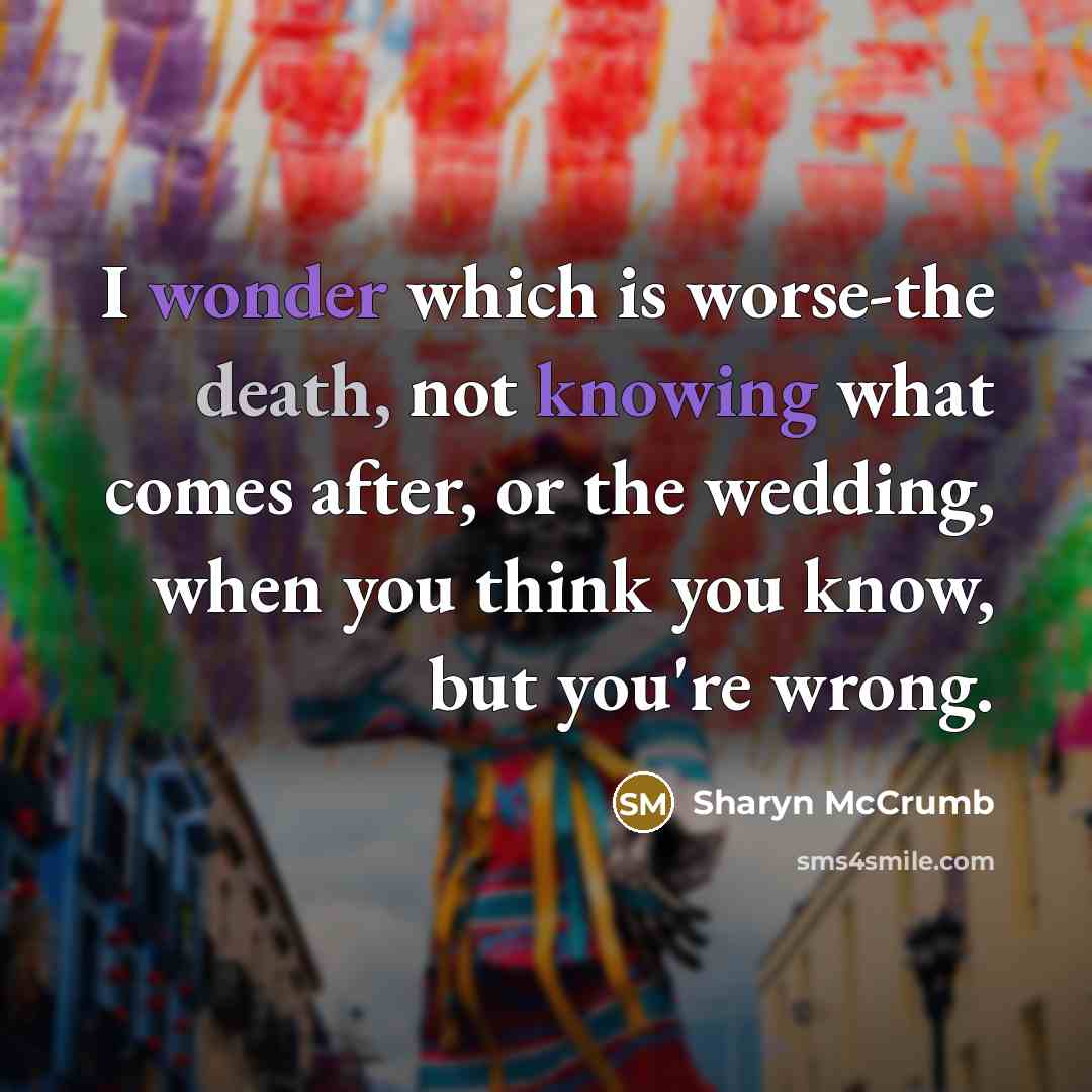 “I wonder which is worse-the death, not knowing what comes…” quote by Sharyn McCrumb