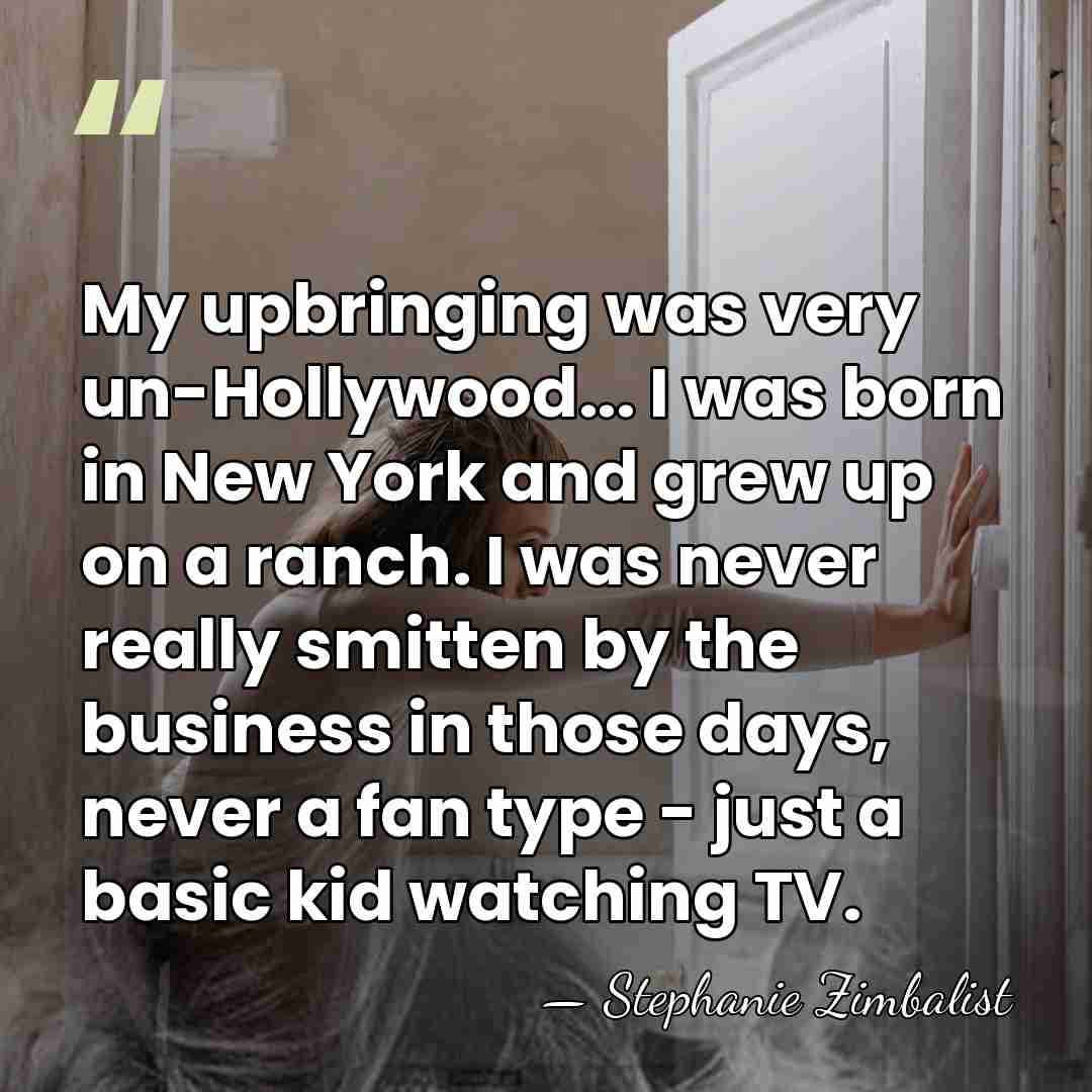 My upbringing was very un-Hollywood... I was born in New York and&hellip; - Stephanie Zimbalist