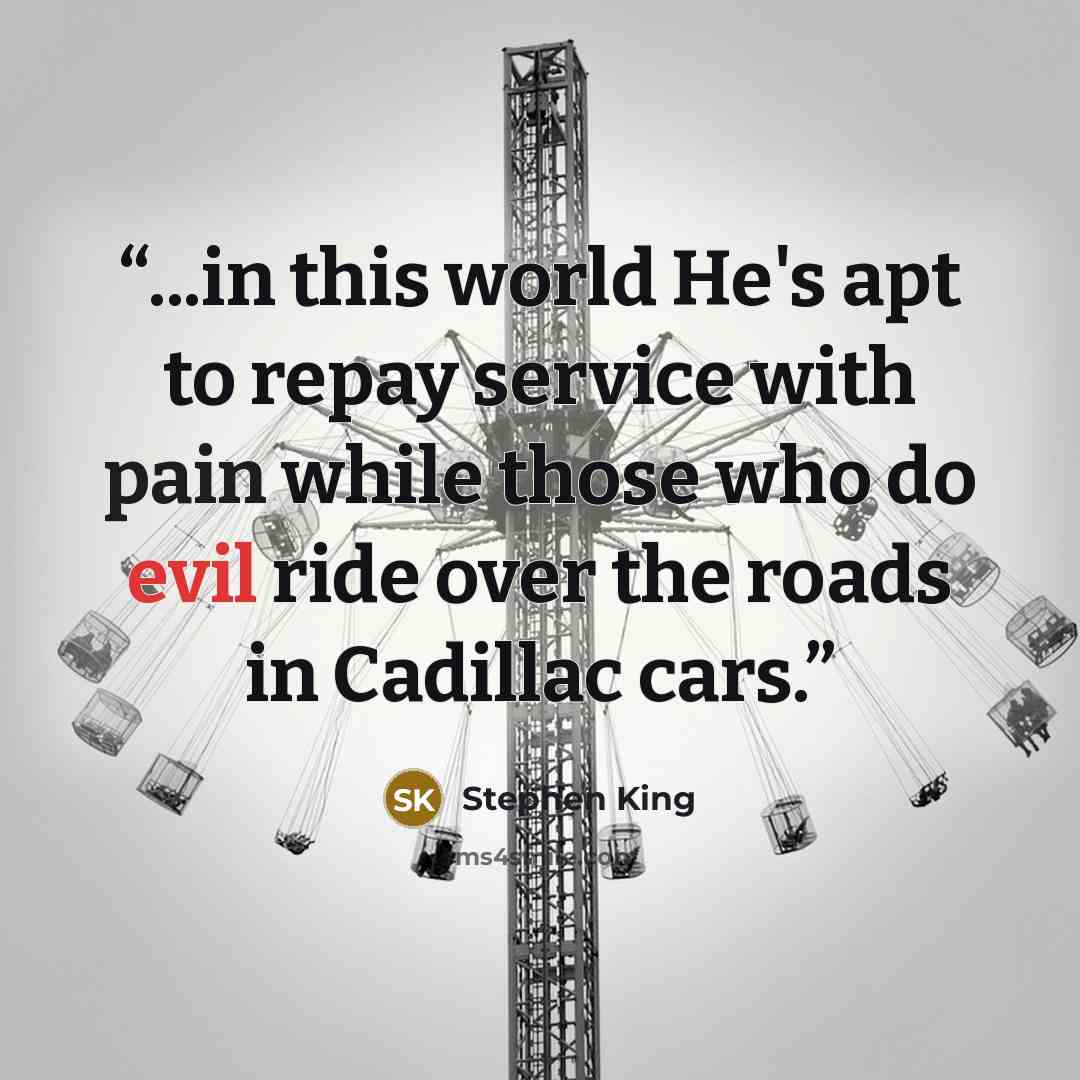 “...in this world He's apt to repay service with pain while those who do evil ride over the roads in Cadillac cars.” quote by Stephen King