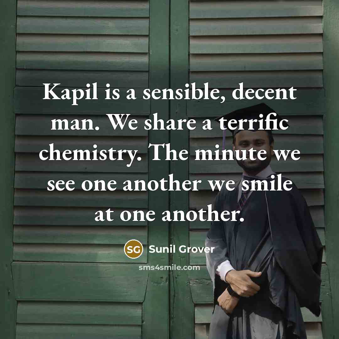 “Kapil is a sensible, decent man. We share a terrific chemistry. The minute we see one another we smile at one another.” quote by Sunil Grover