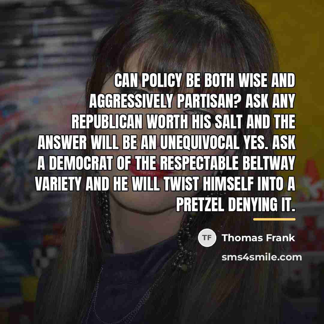 “Can policy be both wise and aggressively partisan? Ask any…” quote by Thomas Frank