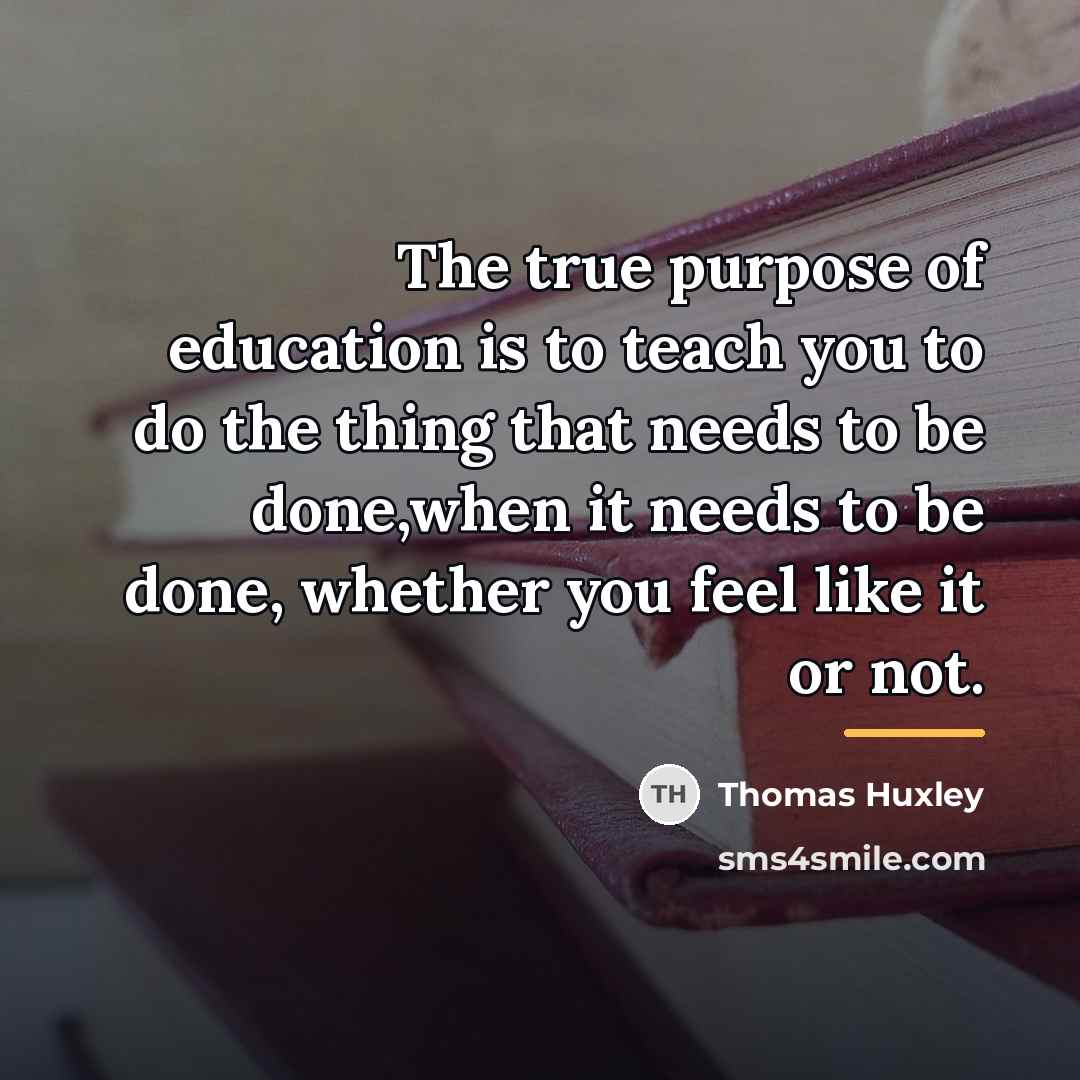 “The true purpose of education is to teach you to…” quote by Thomas Huxley