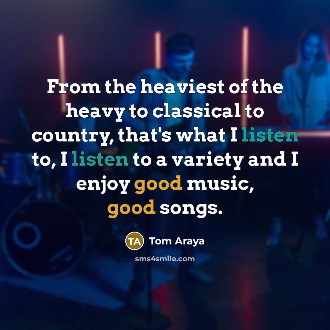 “From the heaviest of the heavy to classical to country,…” quote by Tom Araya