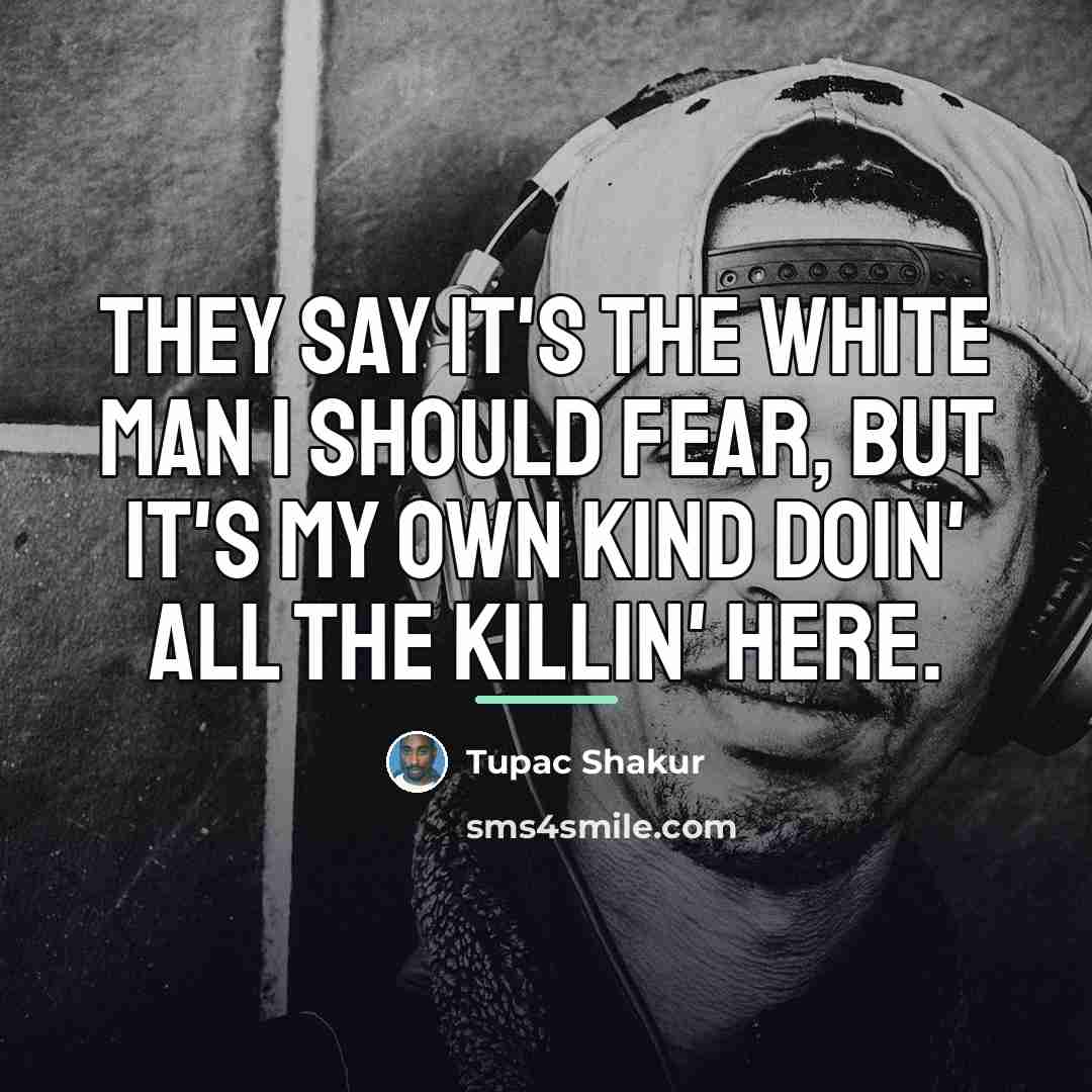 “They say it's the white man I should fear, But…” quote by Tupac Shakur