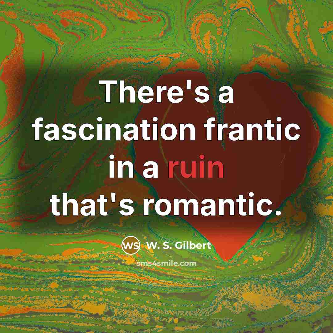 “There's a fascination frantic in a ruin that's romantic.…” quote by W. S. Gilbert