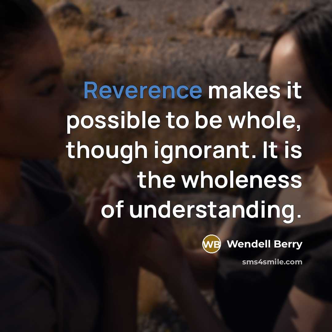 “Reverence makes it possible to be whole, though ignorant. It…” quote by Wendell Berry