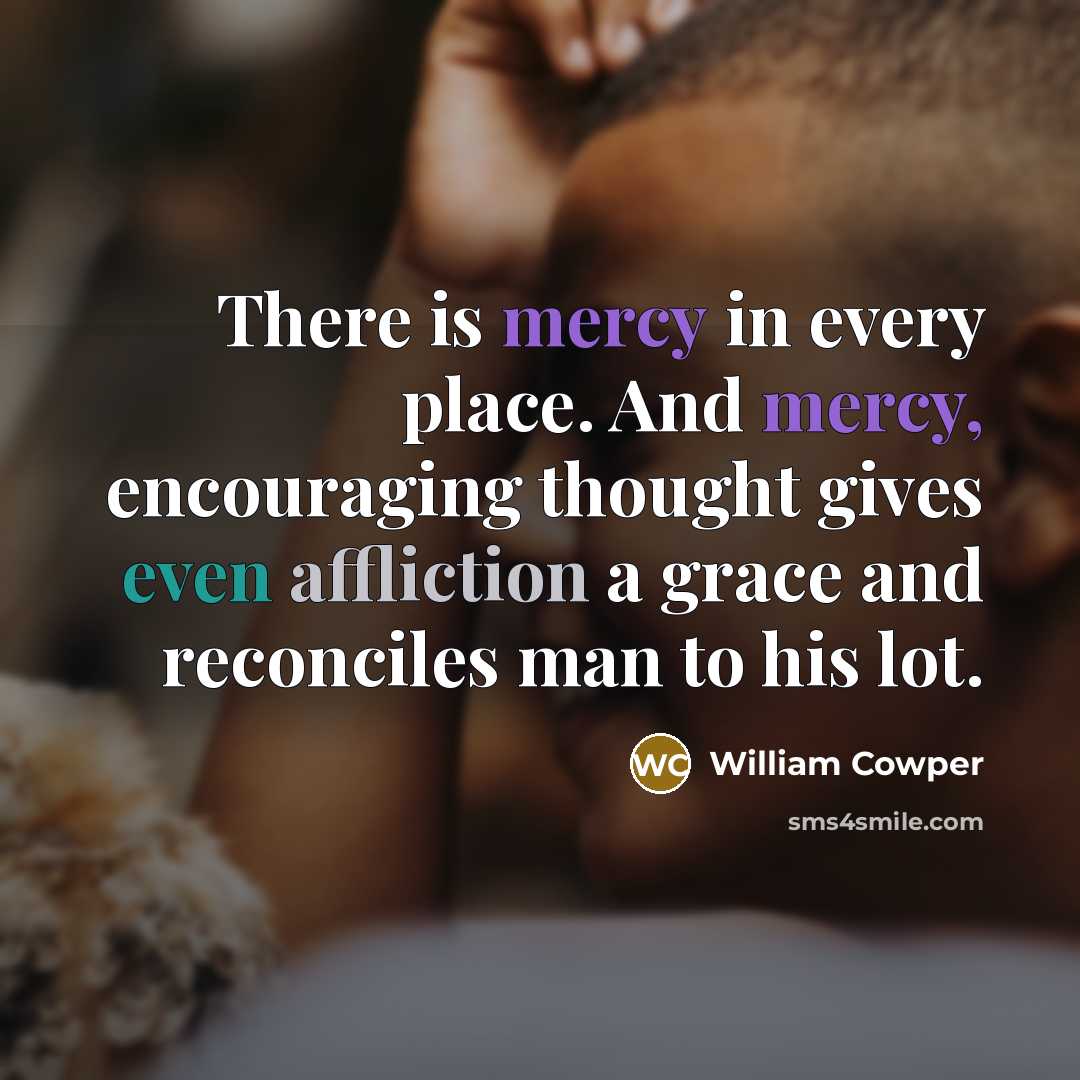 “There is mercy in every place. And mercy, encouraging thought…” quote by William Cowper