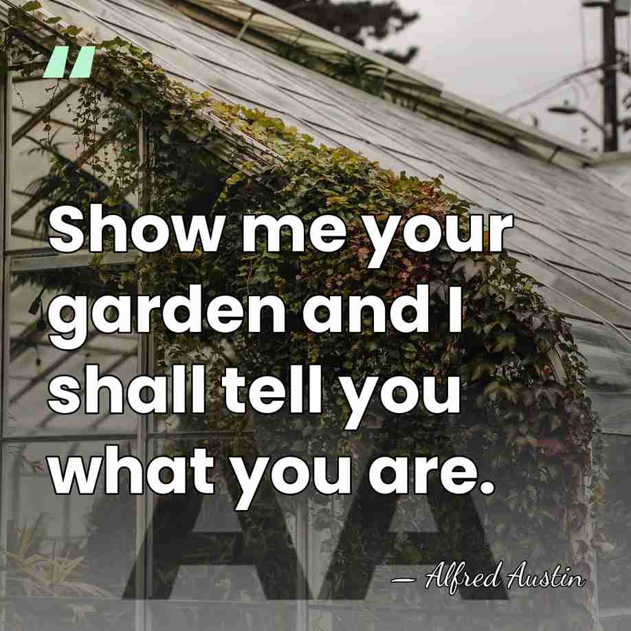 Show me your garden and I shall tell you what you are. - Alfred Austin