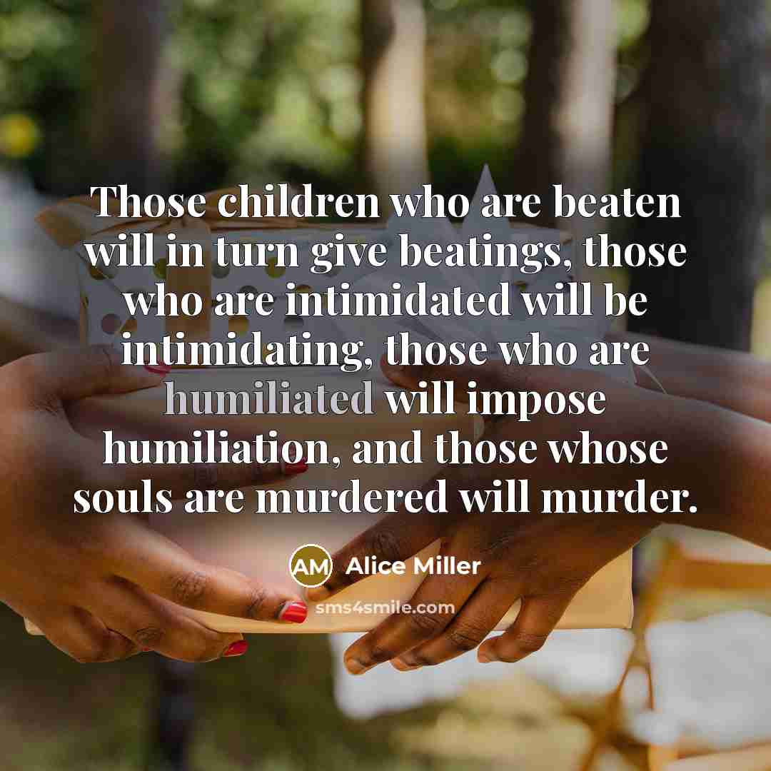 “Those children who are beaten will in turn give beatings,…” quote by Alice Miller