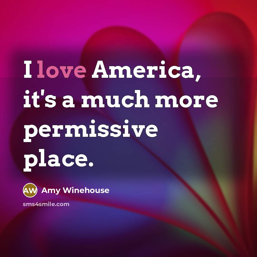“I love America, it's a much more permissive place.…” quote by Amy Winehouse