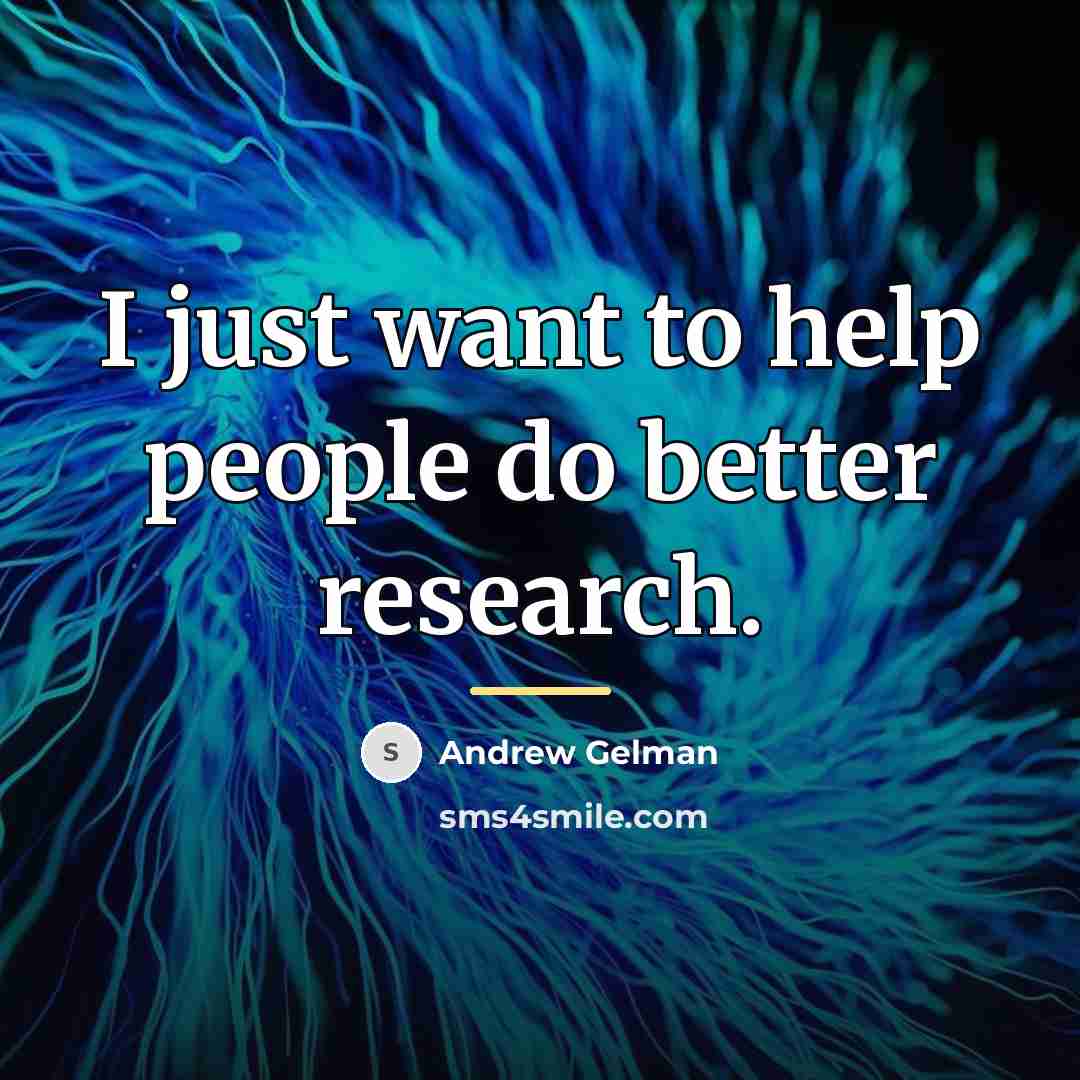 “I just want to help people do better research.…” quote by Andrew Gelman