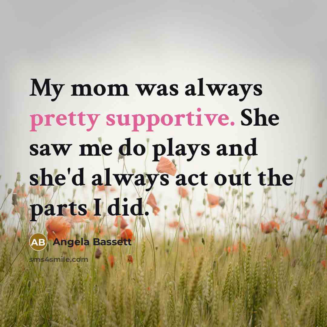 “My mom was always pretty supportive. She saw me do…” quote by Angela Bassett