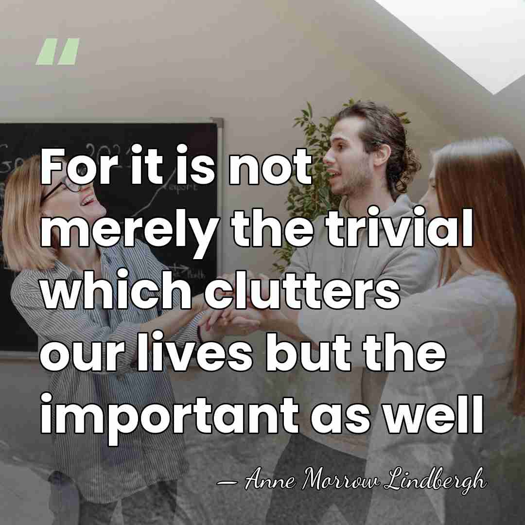 For it is not merely the trivial which clutters our lives but&hellip; - Anne Morrow Lindbergh