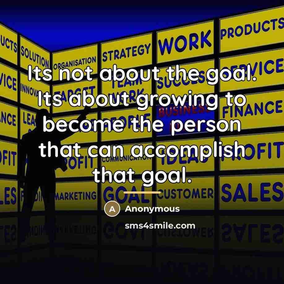 “Its not about the goal. Its about growing to become…” quote by Anonymous