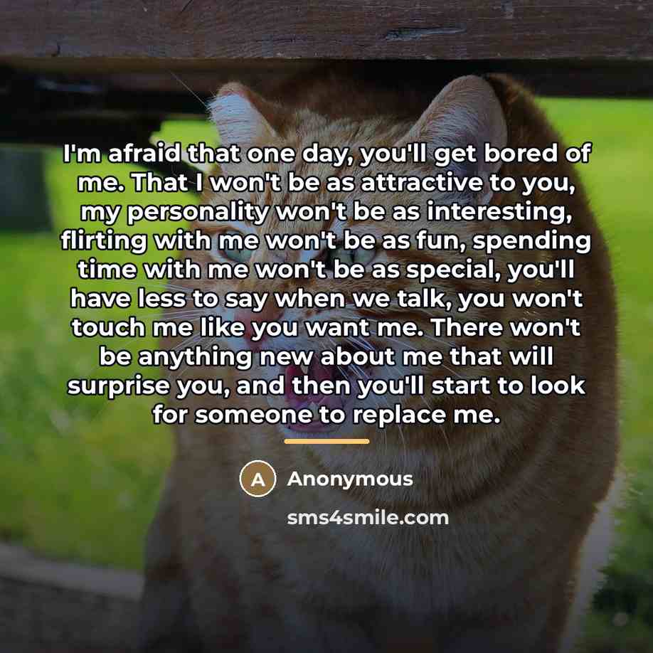 “I'm afraid that one day, you'll get bored of me.…” quote by Anonymous