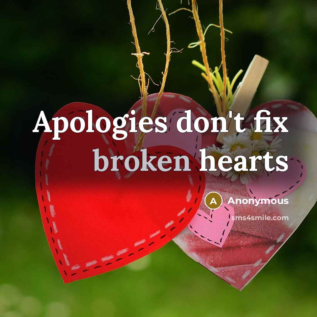 “Apologies don't fix broken hearts” quote by Anonymous