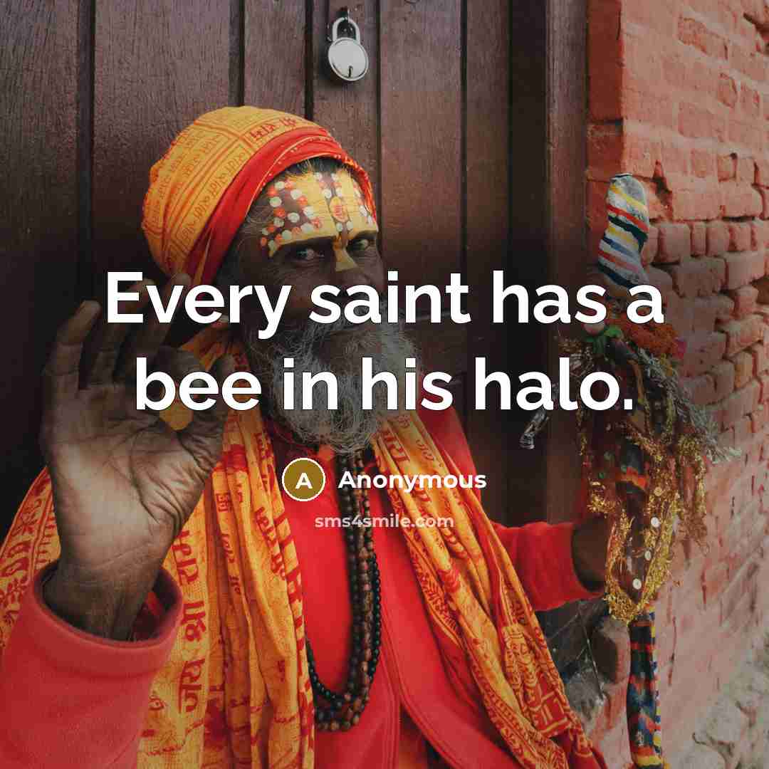 “Every saint has a bee in his halo.…” quote by Anonymous