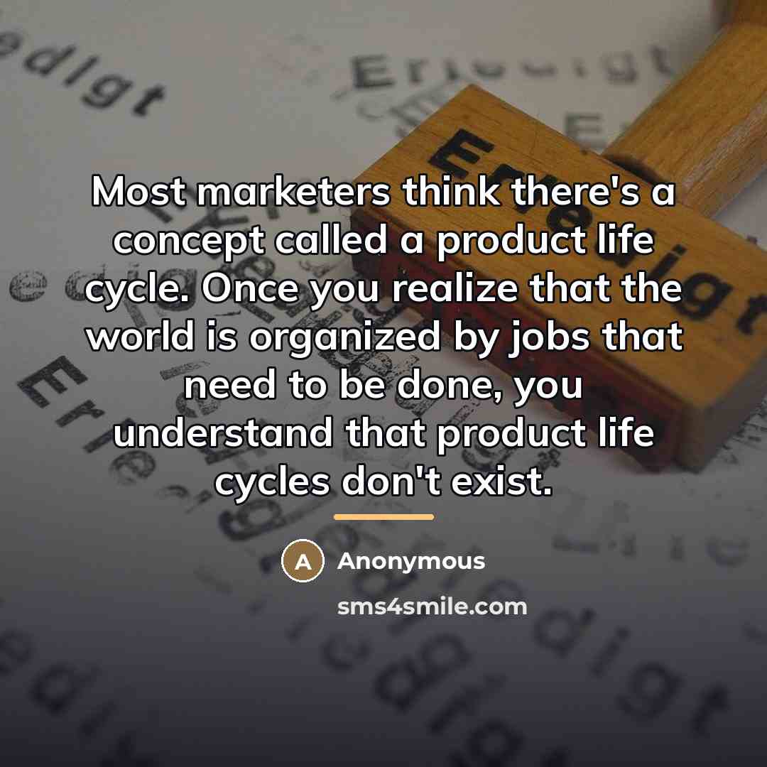 “Most marketers think there's a concept called a product life…” quote by Anonymous