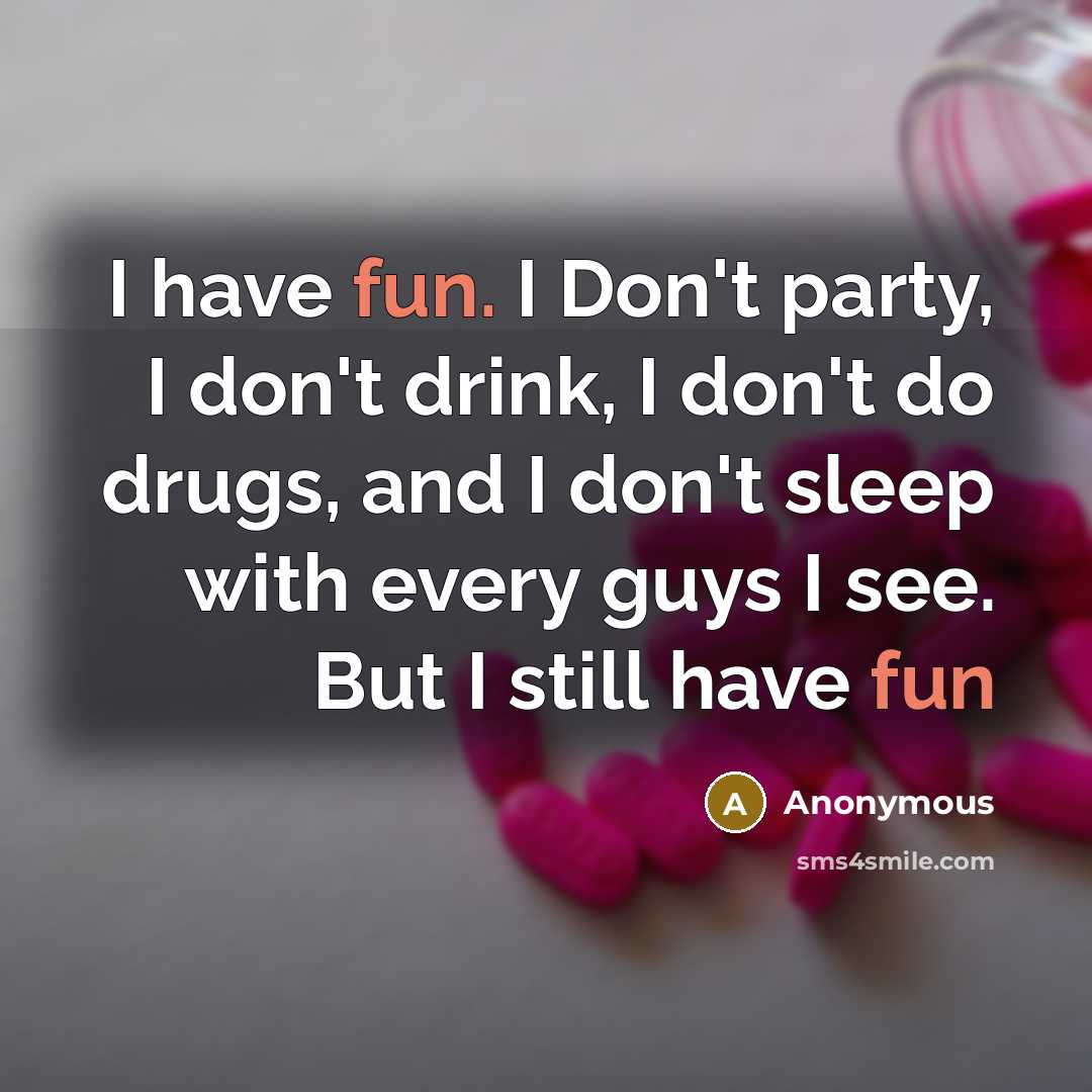 “I have fun. I Don't party, I don't drink, I don't do drugs, and I don't sleep with every guys I see. But I still have fun” quote by Anonymous