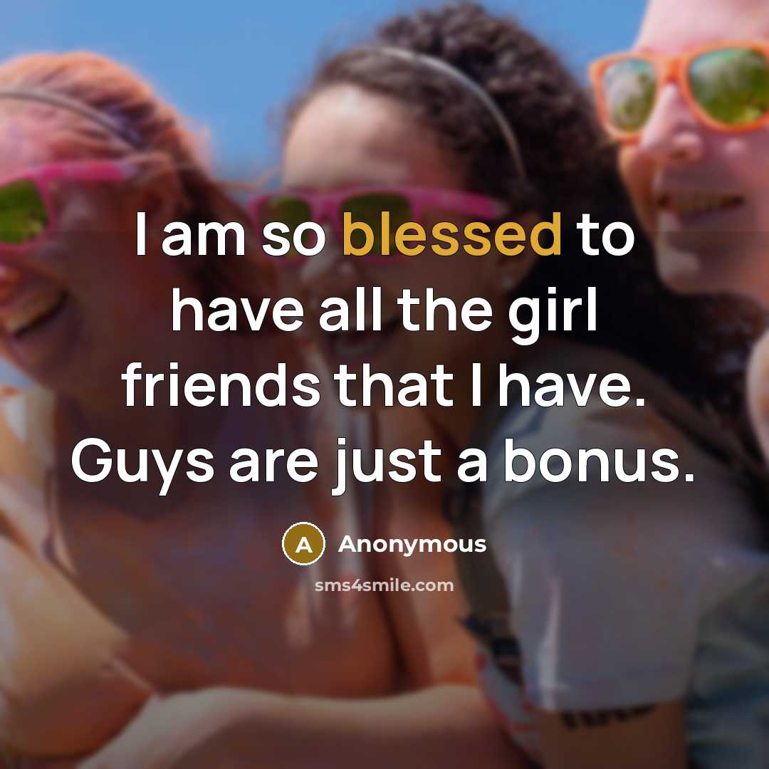 “I am so blessed to have all the girl friends…” quote by Anonymous
