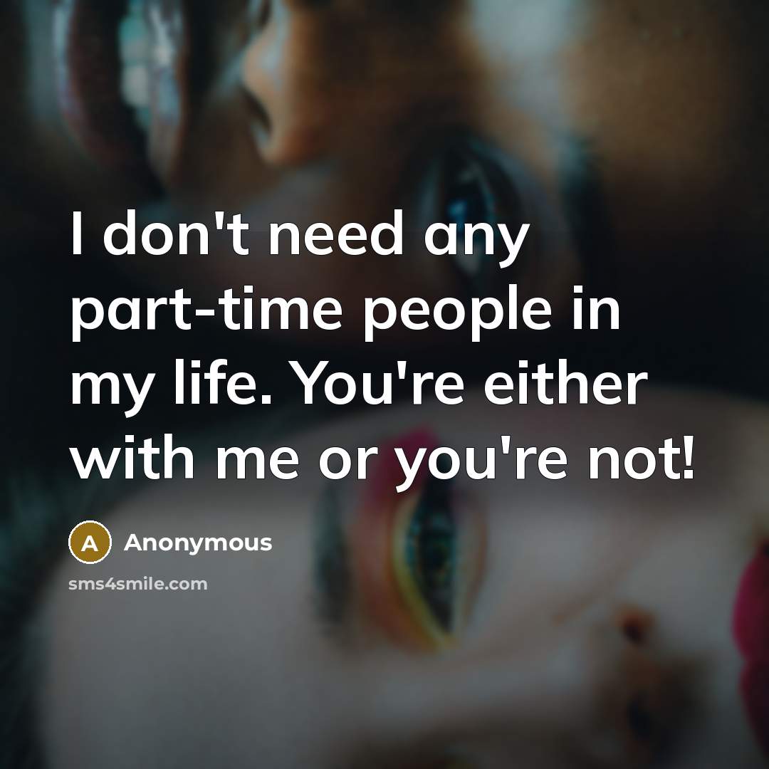 “I don't need any part-time people in my life. You're…” quote by Anonymous