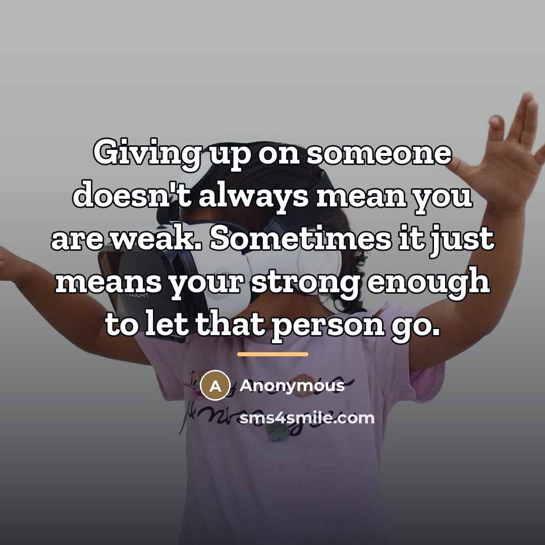“Giving up on someone doesn't always mean you are weak.…” quote by Anonymous