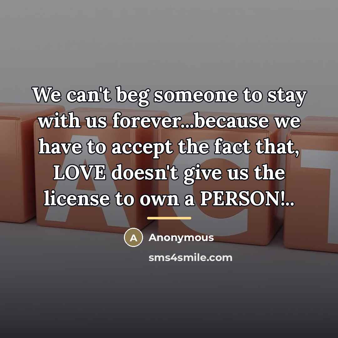 “We can't beg someone to stay with us forever...because we…” quote by Anonymous