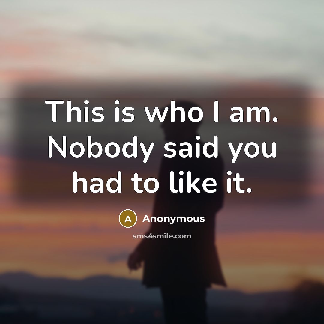 “This is who I am. Nobody said you had to…” quote by Anonymous