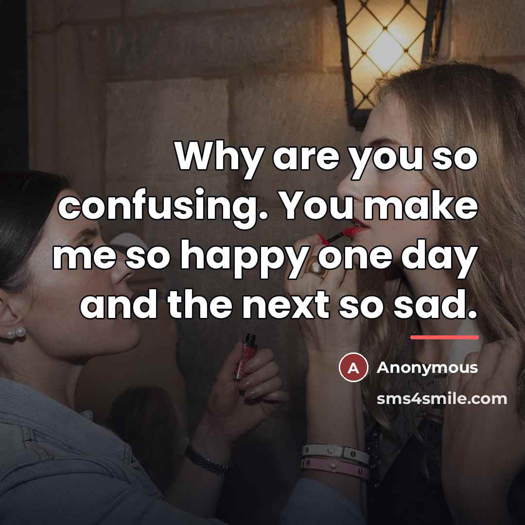 “Why are you so confusing. You make me so happy…” quote by Anonymous