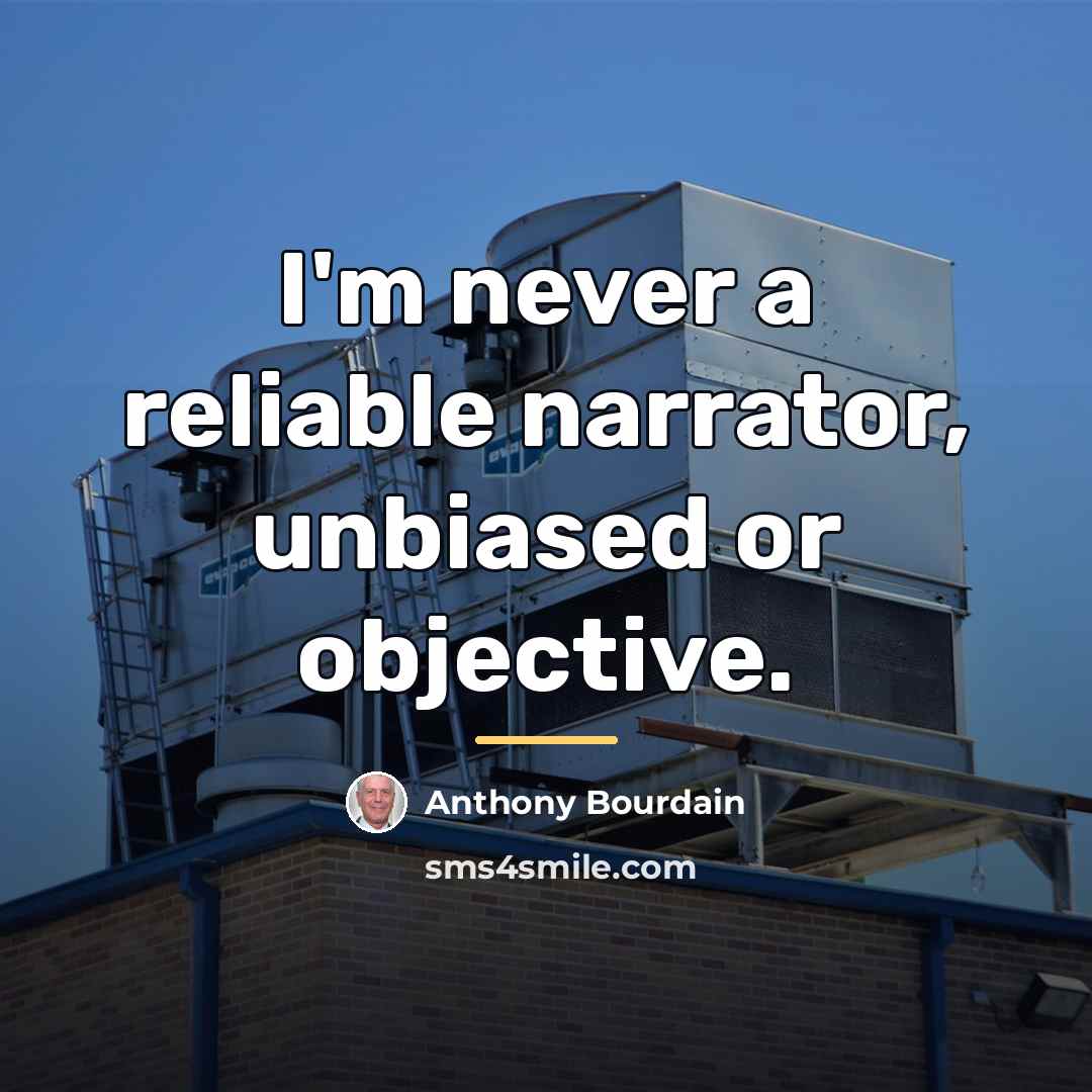 “I'm never a reliable narrator, unbiased or objective.…” quote by Anthony Bourdain