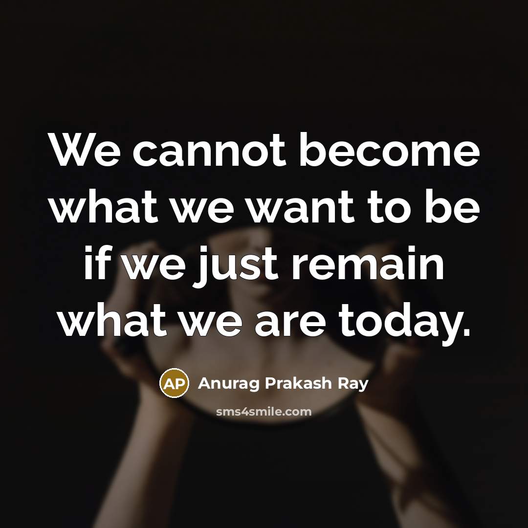 “We cannot become what we want to be if we…” quote by Anurag Prakash Ray