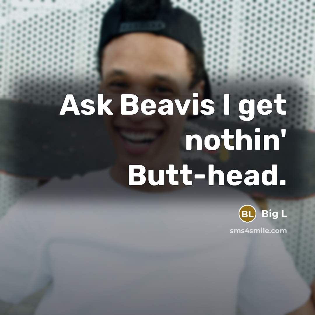 “Ask Beavis I get nothin' Butt-head.” quote by Big L