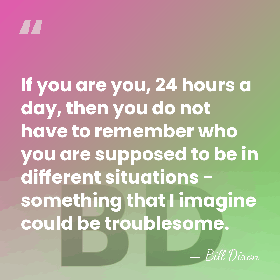 If you are you, 24 hours a day, then you do not&hellip; - Bill Dixon