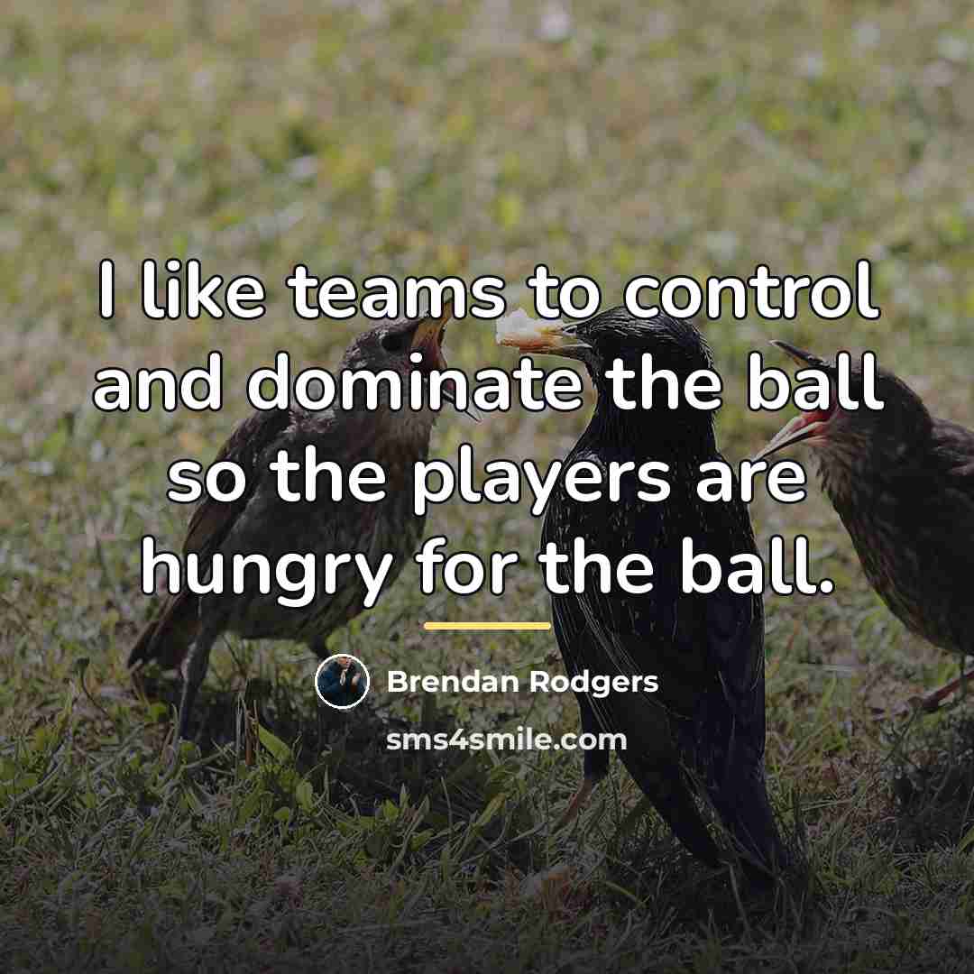 “I like teams to control and dominate the ball so…” quote by Brendan Rodgers