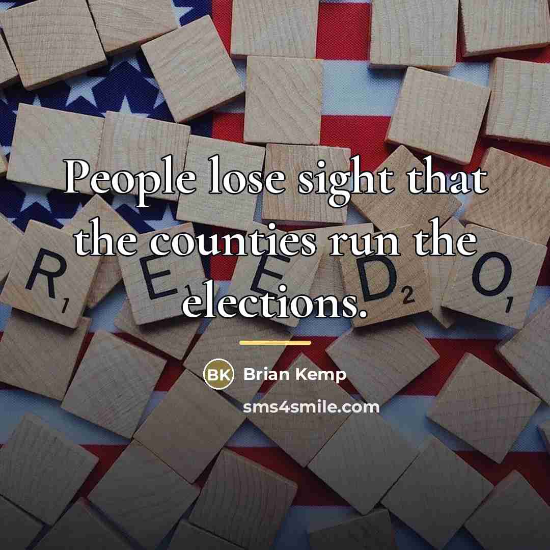 “People lose sight that the counties run the elections.…” quote by Brian Kemp