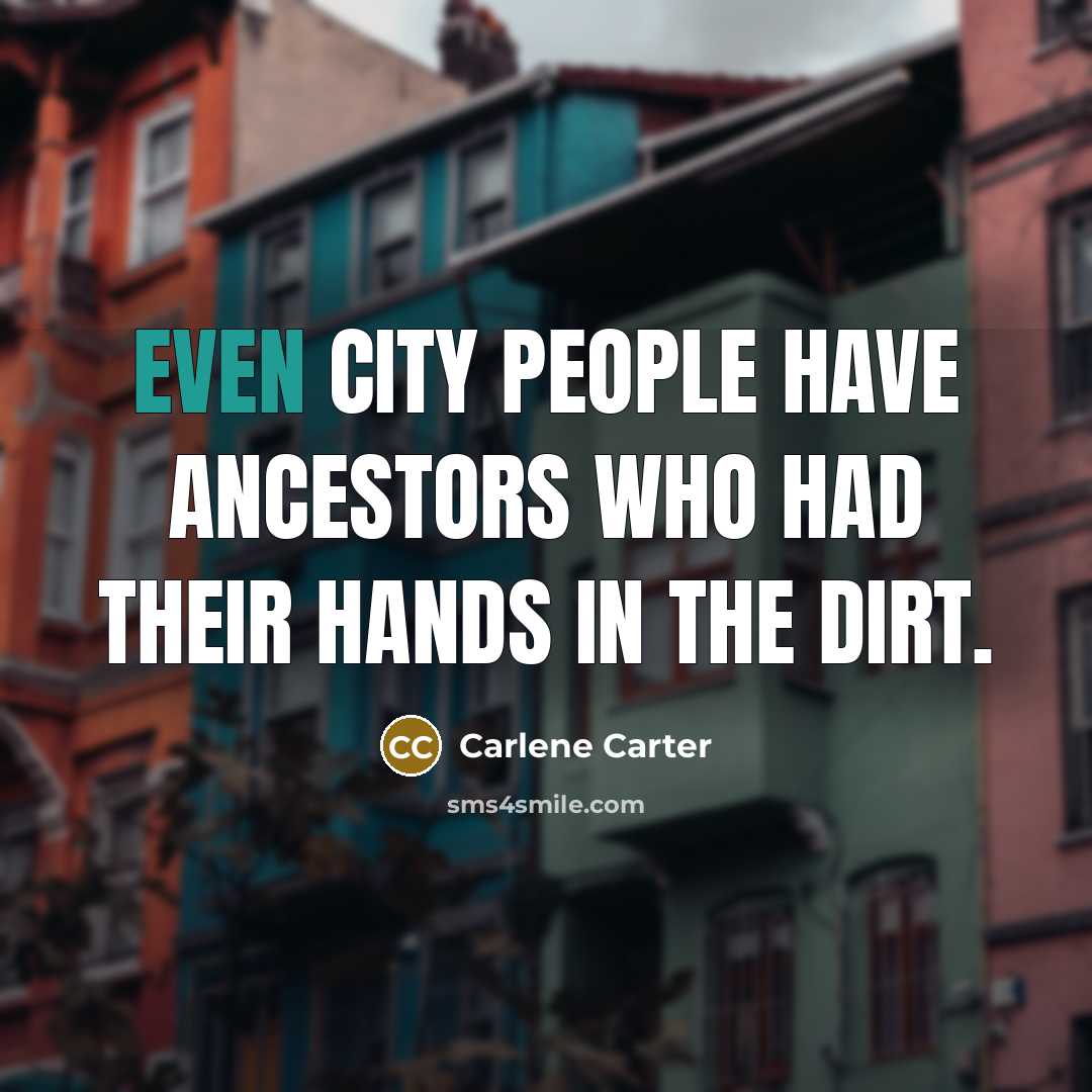 “Even city people have ancestors who had their hands in…” quote by Carlene Carter